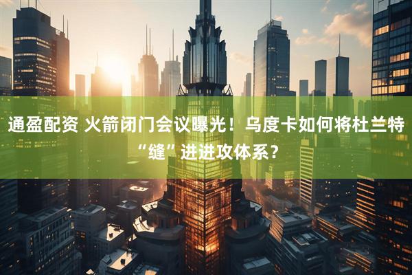 通盈配资 火箭闭门会议曝光！乌度卡如何将杜兰特“缝”进进攻体系？