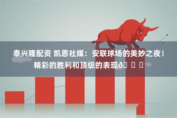 泰兴隆配资 凯恩社媒：安联球场的美妙之夜！精彩的胜利和顶级的表现🙌
