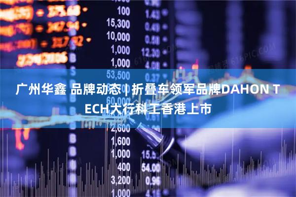 广州华鑫 品牌动态 | 折叠车领军品牌DAHON TECH大行科工香港上市