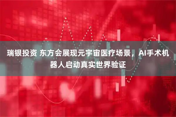 瑞银投资 东方会展现元宇宙医疗场景，AI手术机器人启动真实世界验证