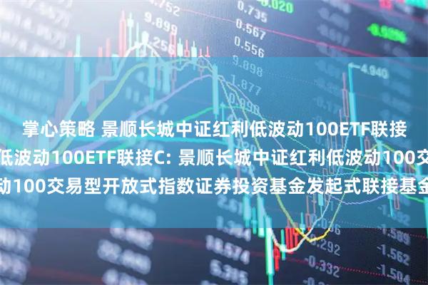 掌心策略 景顺长城中证红利低波动100ETF联接A,景顺长城中证红利低波动100ETF联接C: 景顺长城中证红利低波动100交易型开放式指数证券投资基金发起式联接基金基金产品资料概要更新