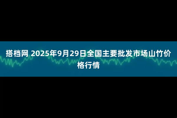 搭档网 2025年9月29日全国主要批发市场山竹价格行情