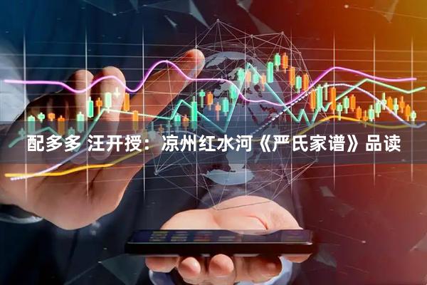 配多多 汪开授：凉州红水河《严氏家谱》品读