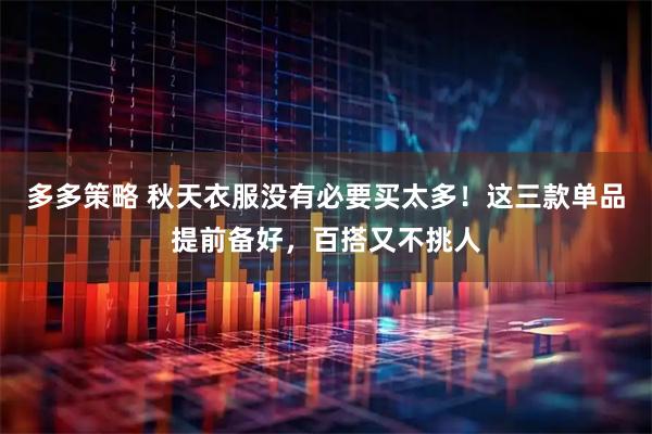多多策略 秋天衣服没有必要买太多！这三款单品提前备好，百搭又不挑人