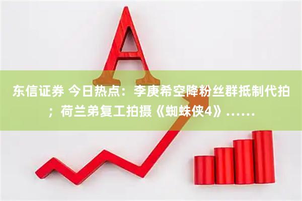 东信证券 今日热点：李庚希空降粉丝群抵制代拍；荷兰弟复工拍摄《蜘蛛侠4》……