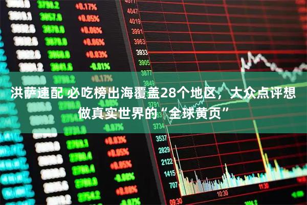 洪萨速配 必吃榜出海覆盖28个地区，大众点评想做真实世界的“全球黄页”