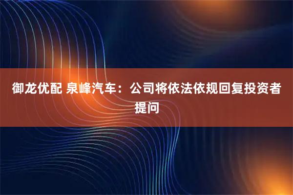 御龙优配 泉峰汽车：公司将依法依规回复投资者提问