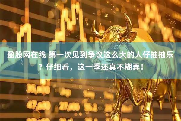 盈股网在线 第一次见到争议这么大的人仔抽抽乐？仔细看，这一季还真不糊弄！