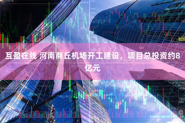 互盈在线 河南商丘机场开工建设，项目总投资约8亿元