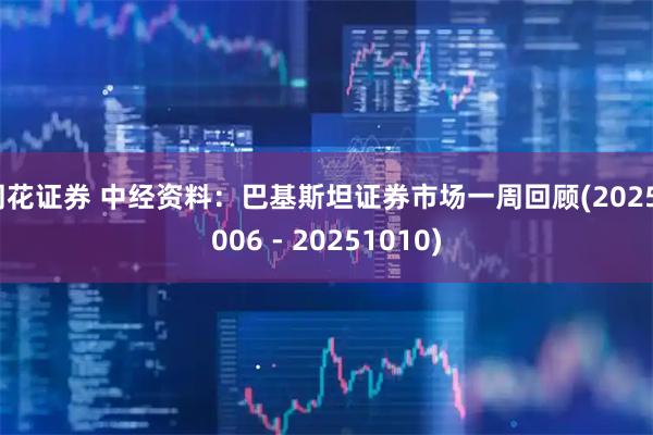 同花证券 中经资料：巴基斯坦证券市场一周回顾(20251006 - 20251010)