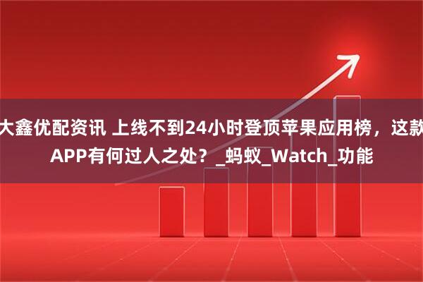 大鑫优配资讯 上线不到24小时登顶苹果应用榜，这款APP有何过人之处？_蚂蚁_Watch_功能